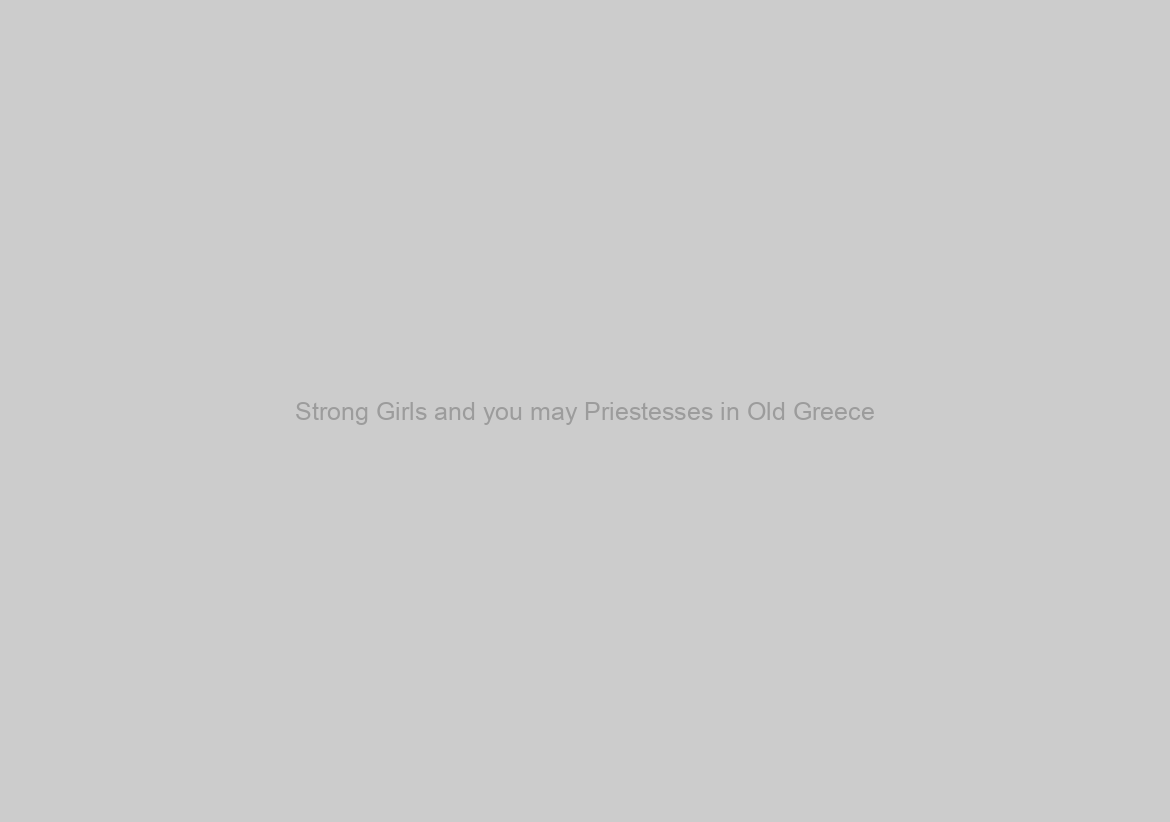 Strong Girls and you may Priestesses in Old Greece